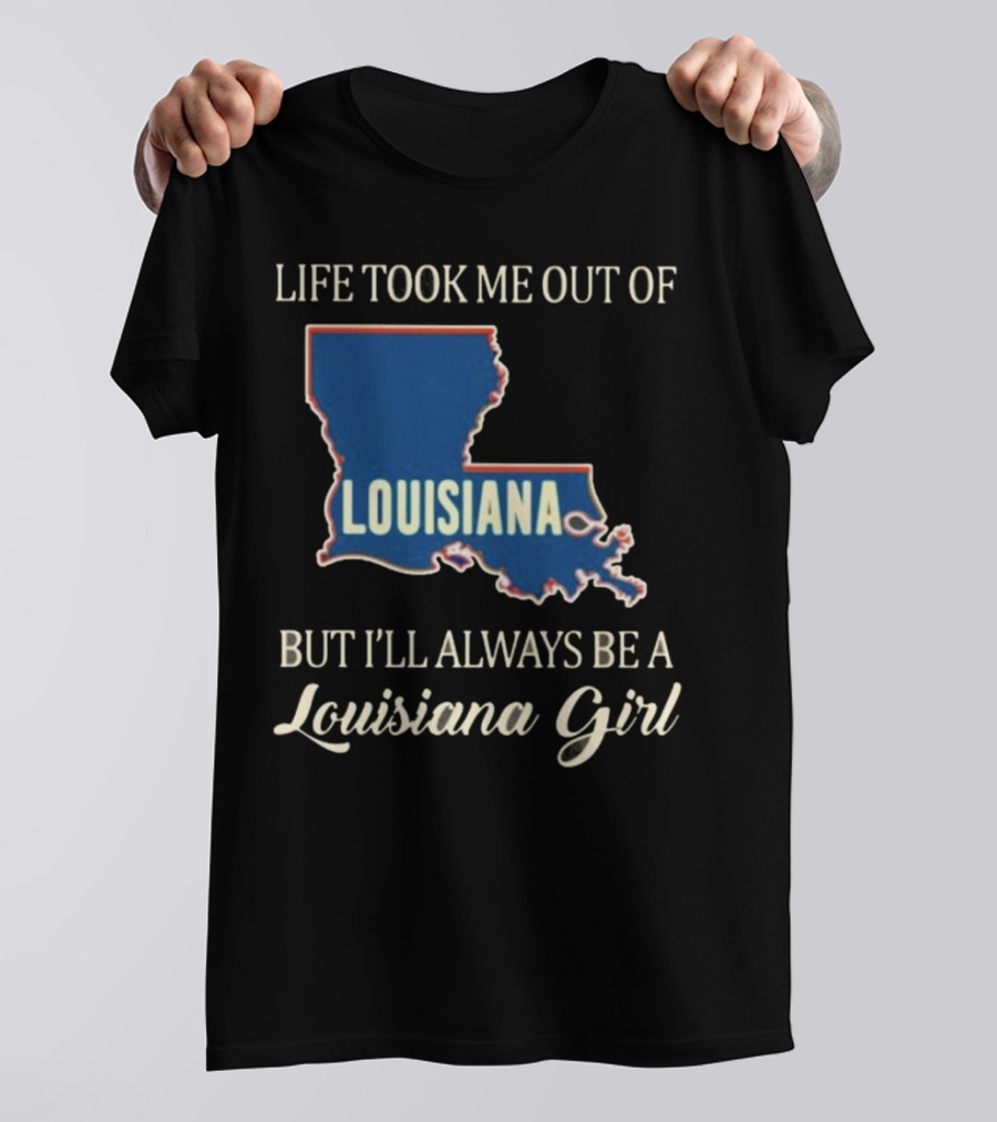 Life Took Me Out Of Louisiana But I’ll Always Be A Louisiana Girl T-Shirt