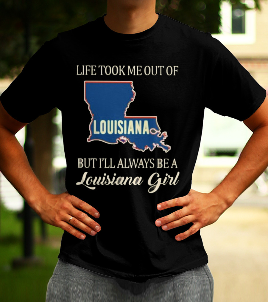 Life Took Me Out Of Louisiana But I’ll Always Be A Louisiana Girl T-Shirt