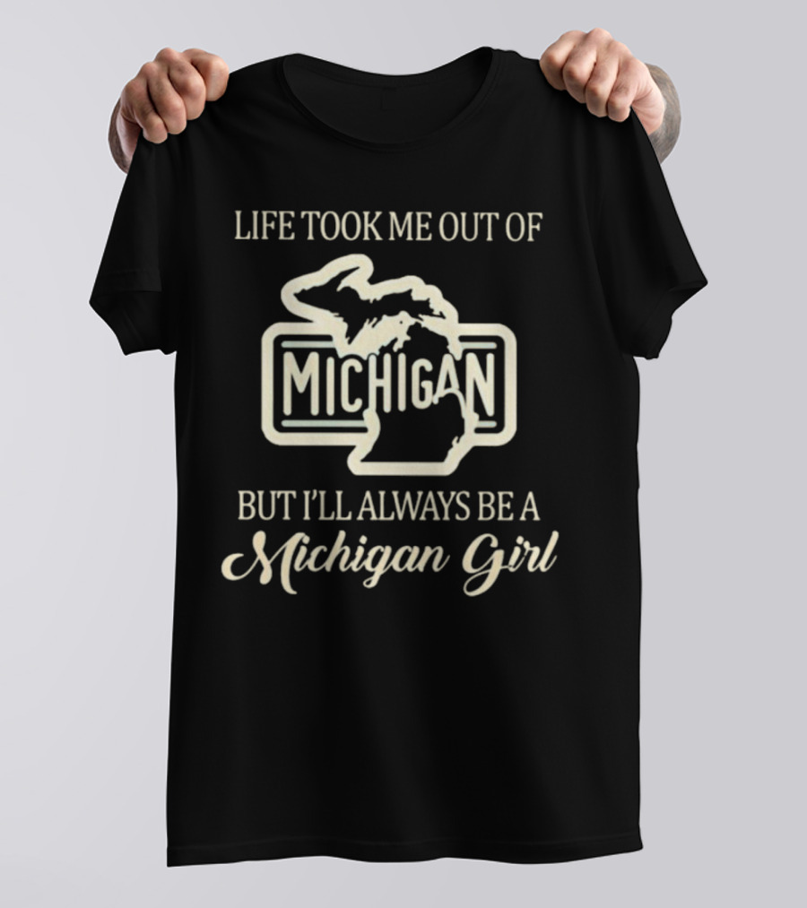 Life Took Me Out Of Michigan But I’ll Always Be A Michigan Girl T-Shirt