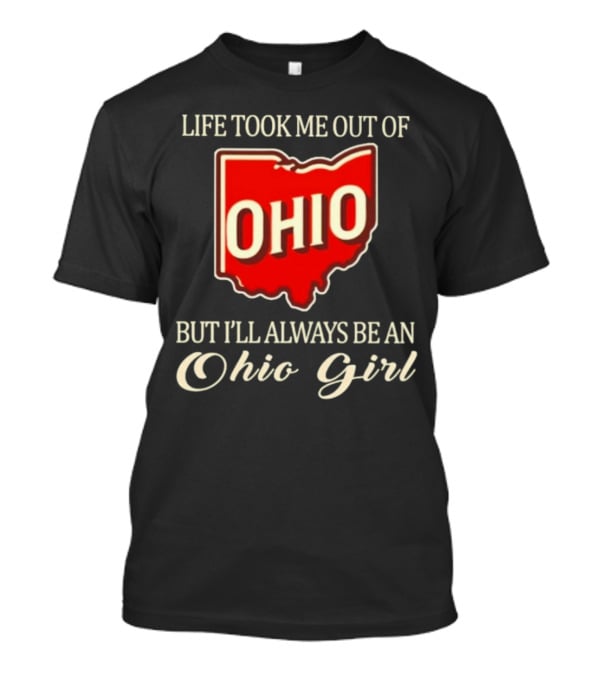 Life Took Me Out Of Ohio But I’ll Always Be An Ohio Girl T-Shirt