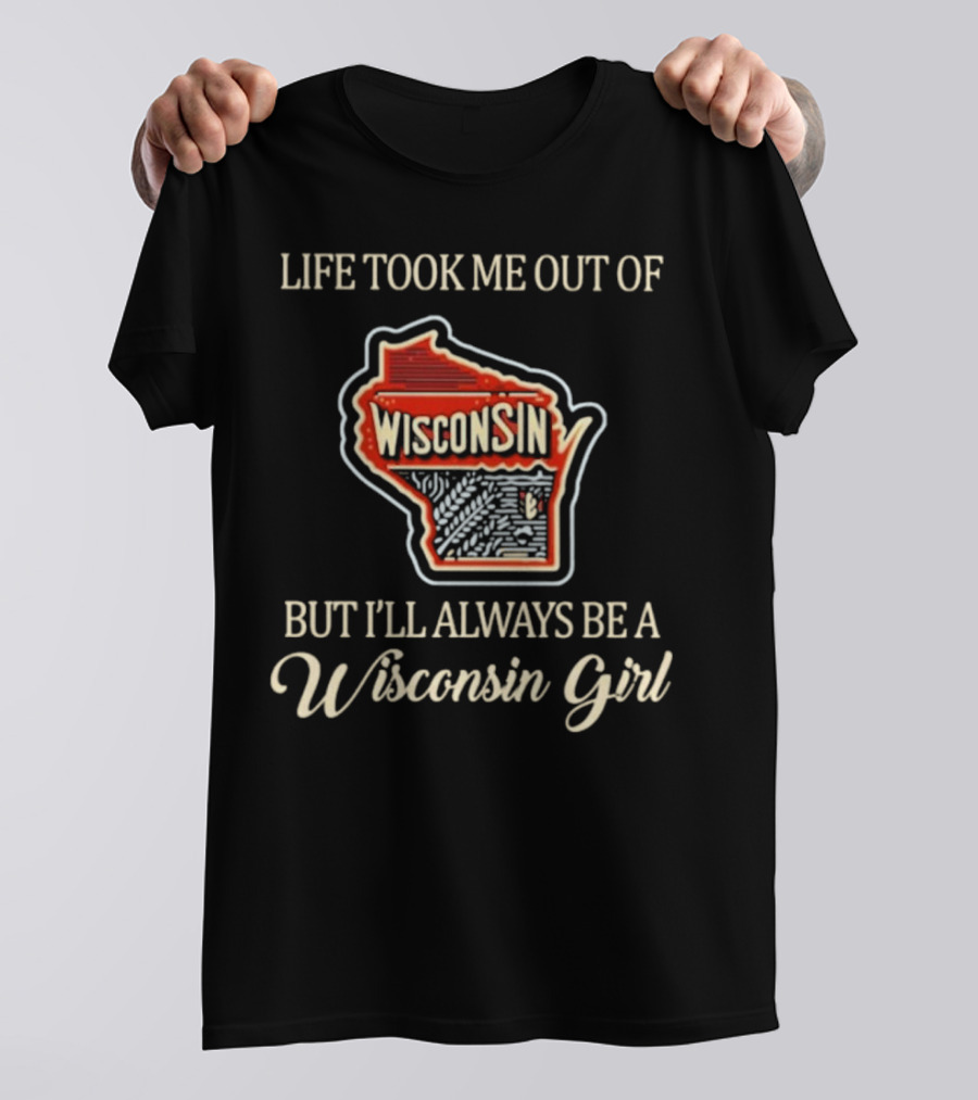 Life Took Me Out Of Wisconsin But I’ll Always Be A Wisconsin Girl T-Shirt