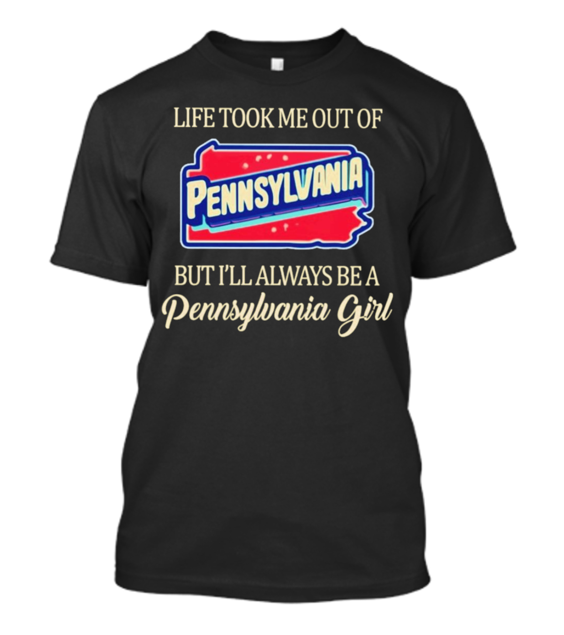Life Took Me Out Of Pennsylvania But I’ll Always Be A Pennsylvania Girl T-Shirt