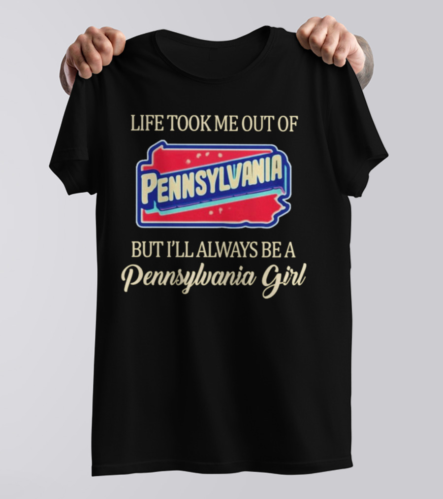 Life Took Me Out Of Pennsylvania But I’ll Always Be A Pennsylvania Girl T-Shirt