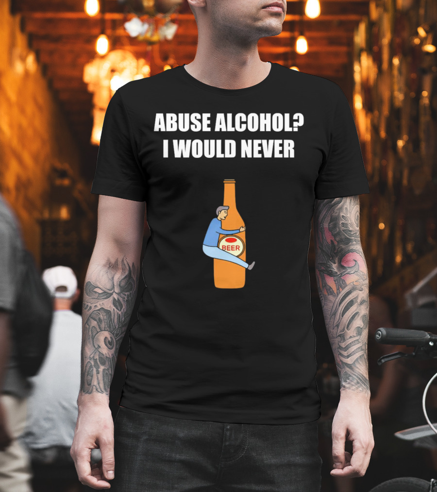 Abuse Alcohol I Would Never Beer Hugging Bottle T-Shirt