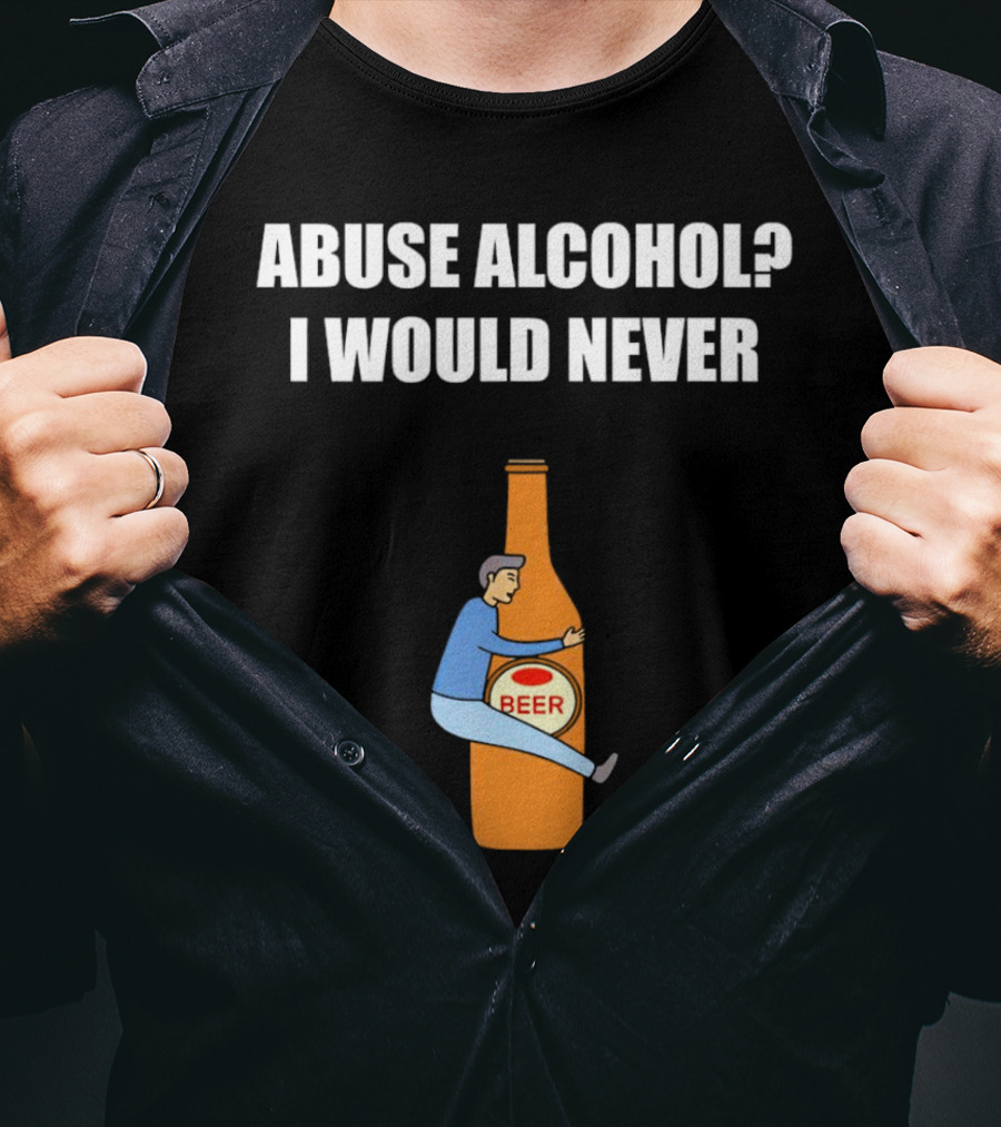 Abuse Alcohol I Would Never Beer Hugging Bottle T-Shirt