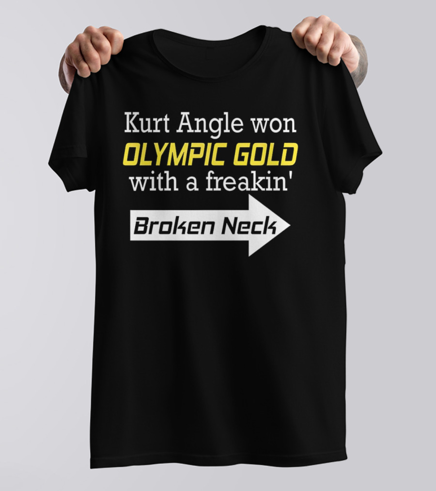 Kurt Angle Won Olympic Gold With A Freakin' Broken Neck T-Shirt