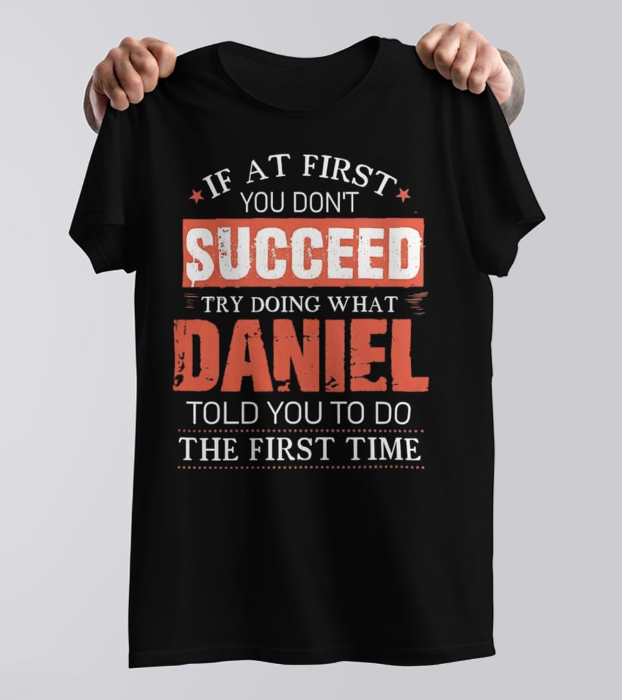 If At First You Don't Succeed Try Doing What Daniel Told You To Do The First Time T-Shirt