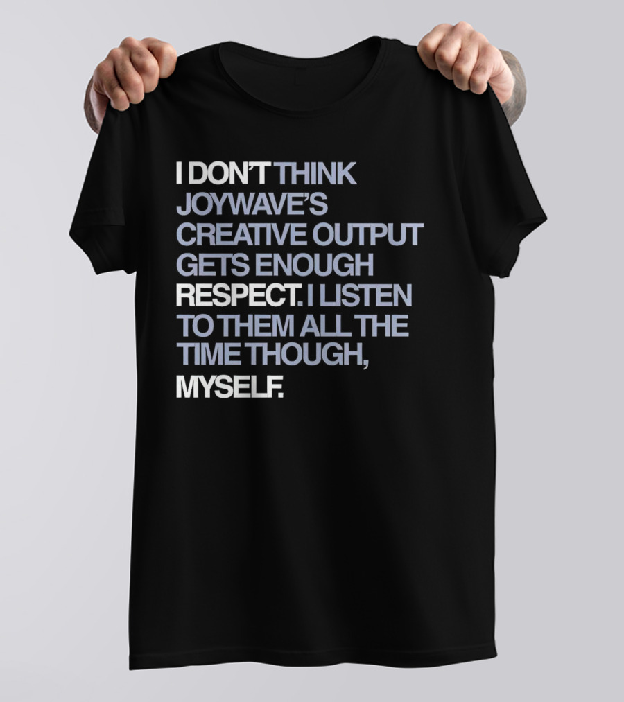 I Don’t Think Joywave’s Creative Output Gets Enough Respect I Listen To Them All The Time Though Myself T-Shirt