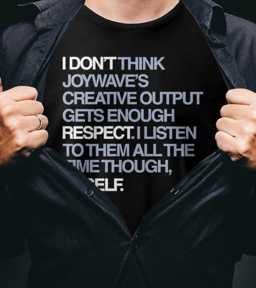 I Don’t Think Joywave’s Creative Output Gets Enough Respect I Listen To Them All The Time Though Myself T-Shirt