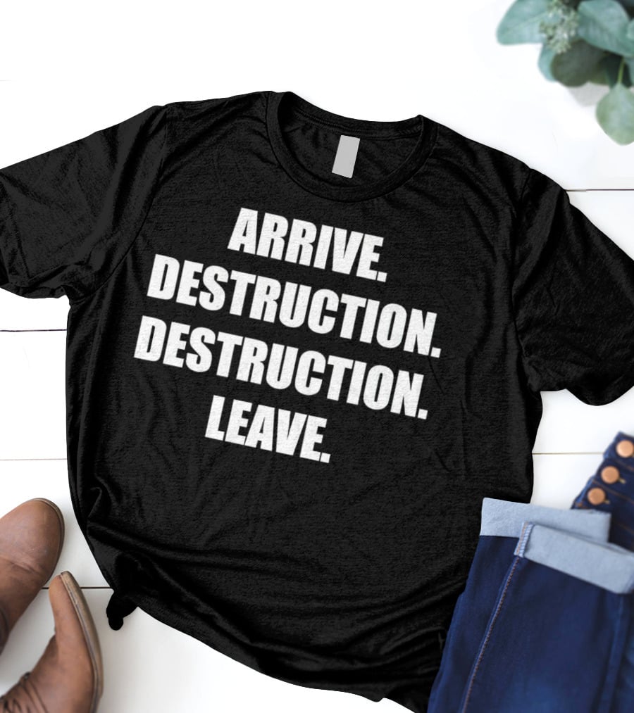 Arrive Destruction Destruction Leave Shirt Apparel Merchandise T-Shirt