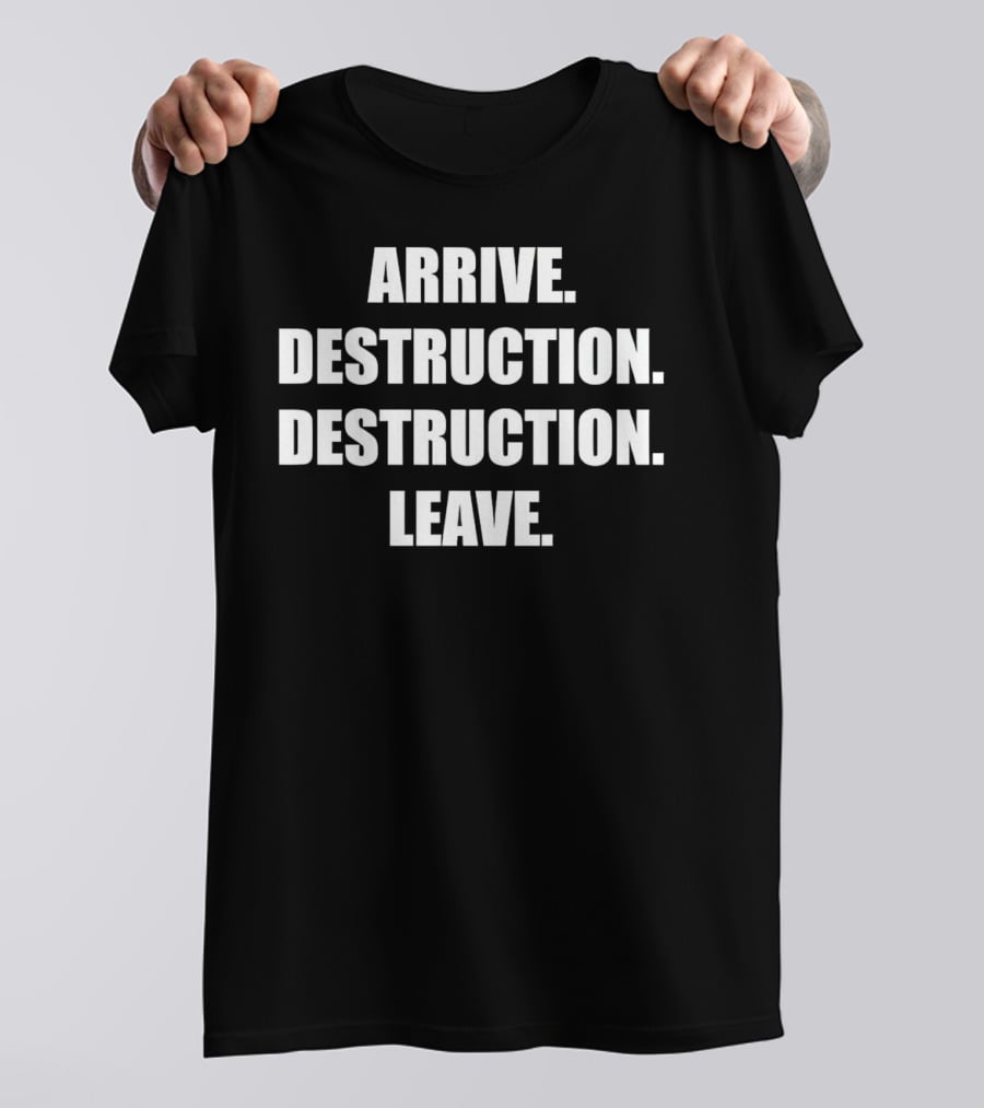 Arrive Destruction Destruction Leave Shirt Apparel Merchandise T-Shirt