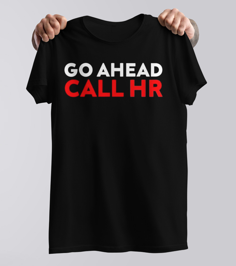 Go Ahead Call HR Funny Sarcastic HR T-Shirt