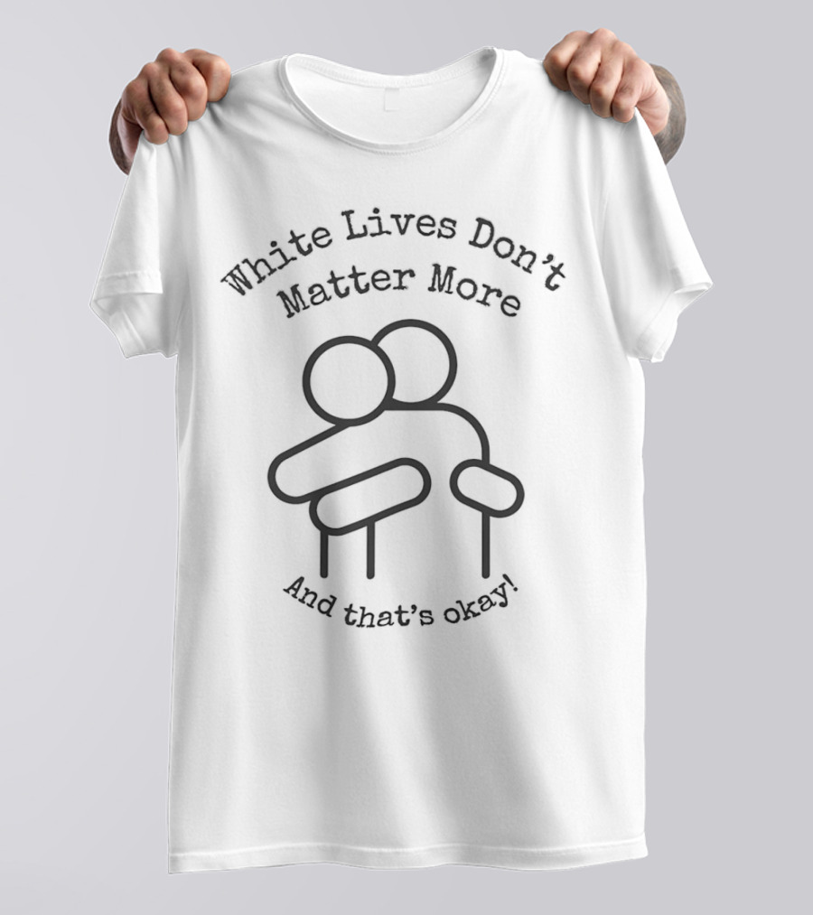 White Lives Don't Matter More And That's Okay Hugging Figures T-Shirt