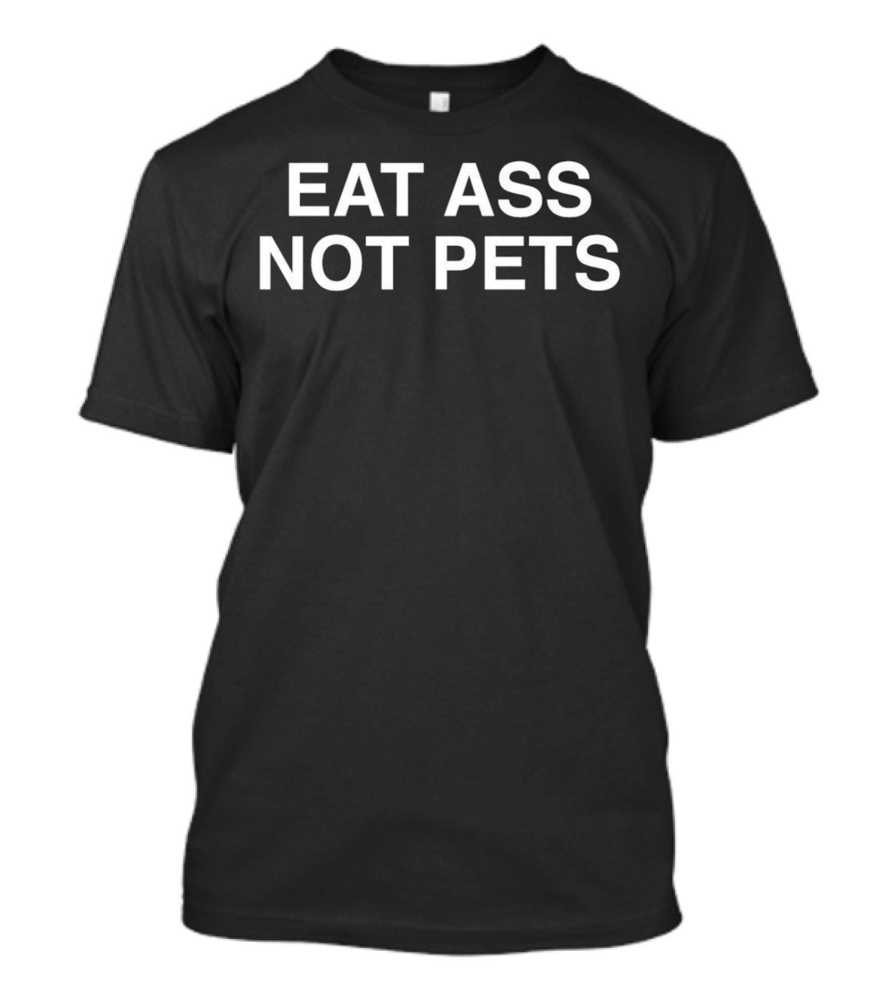 EAT ASS NOT PETS T-Shirt