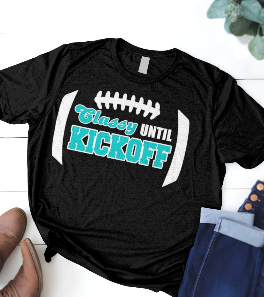 Miami Dolphins Classy Until Kickoff Football Motivational T-Shirt