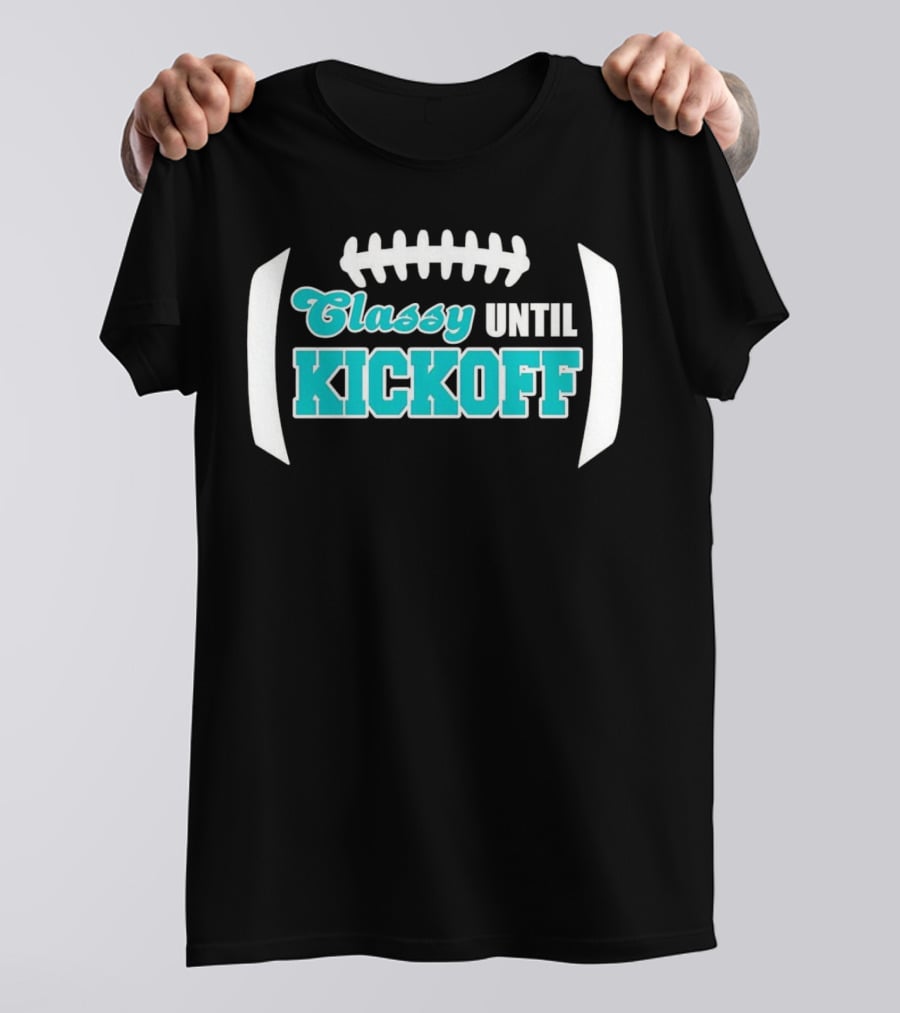Miami Dolphins Classy Until Kickoff Football Motivational T-Shirt