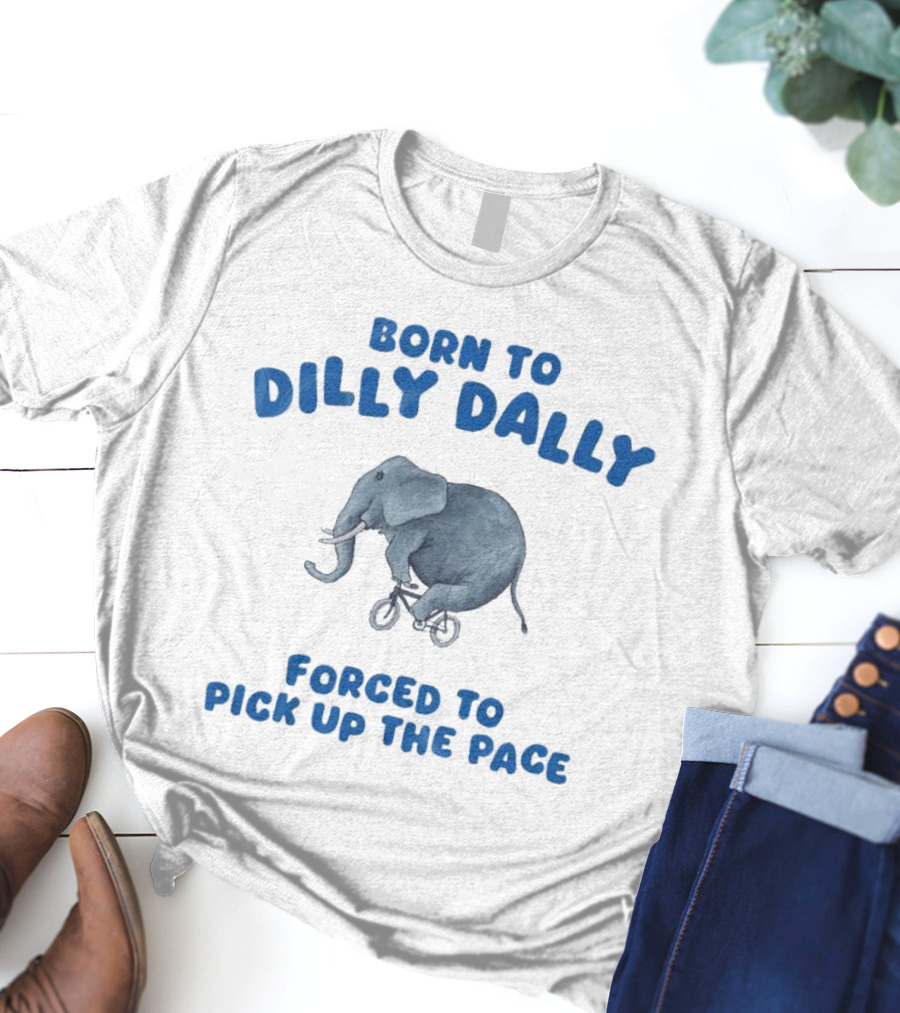 Born To Dilly Dally Elephant Forced To Pick Up The Pace T-Shirt