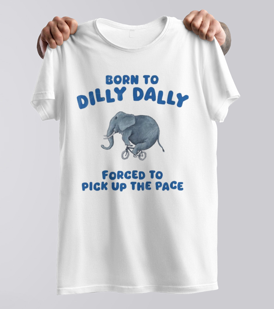 Born To Dilly Dally Elephant Forced To Pick Up The Pace T-Shirt