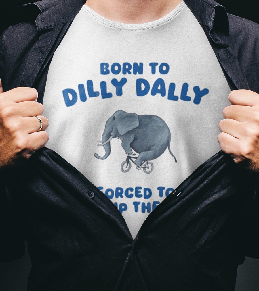 Born To Dilly Dally Elephant Forced To Pick Up The Pace T-Shirt
