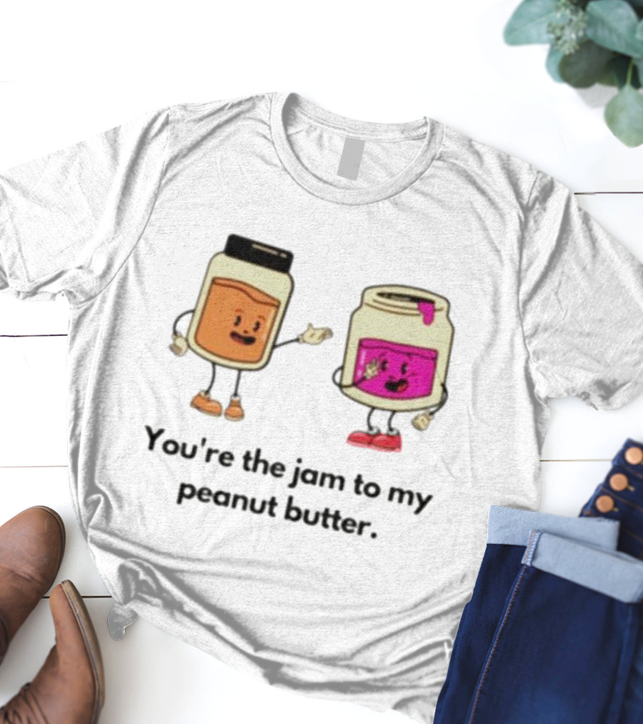 You’re The Jam To My Peanut Butter Peunut Butter And Jelly T-Shirt