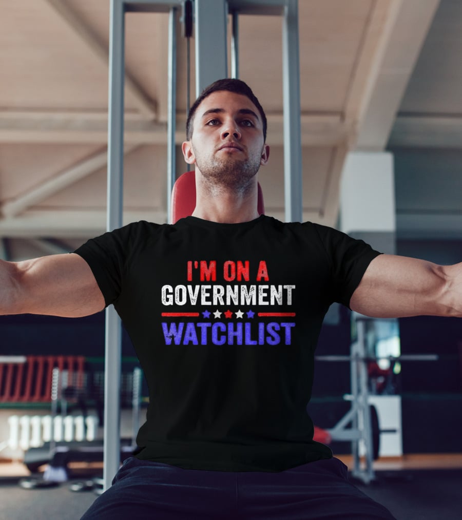I'M ON A GOVERNMENT WATCHLIST T-Shirt