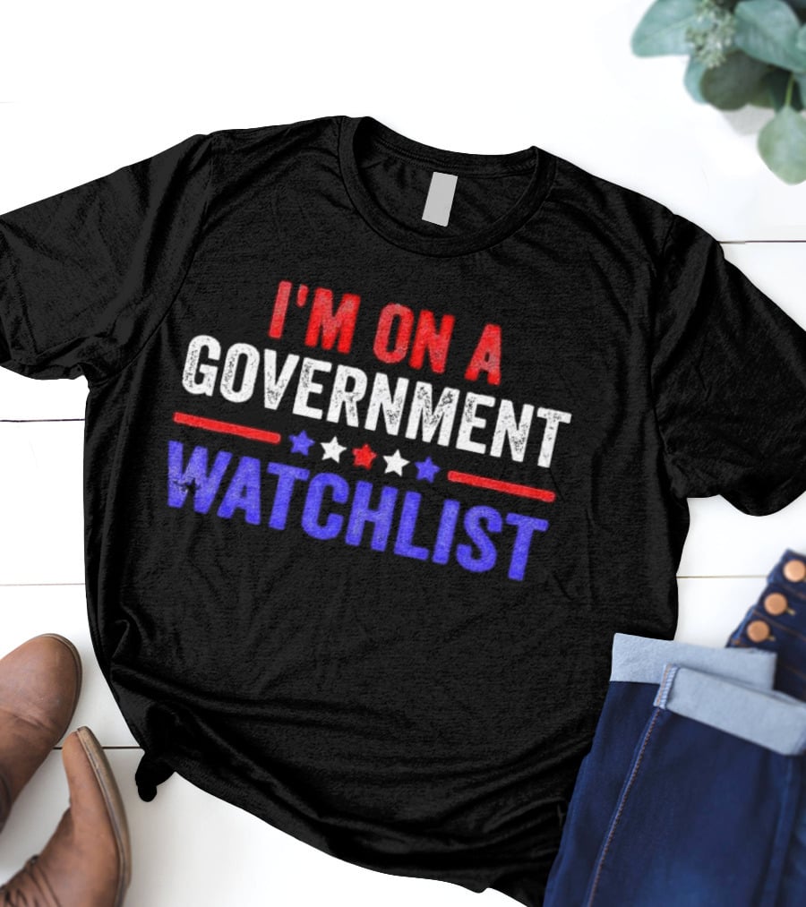 I'M ON A GOVERNMENT WATCHLIST T-Shirt