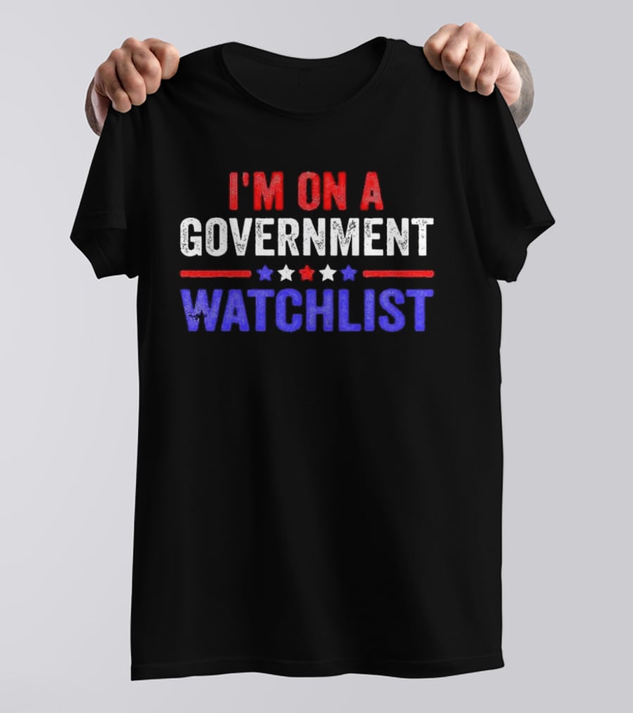 I'M ON A GOVERNMENT WATCHLIST T-Shirt