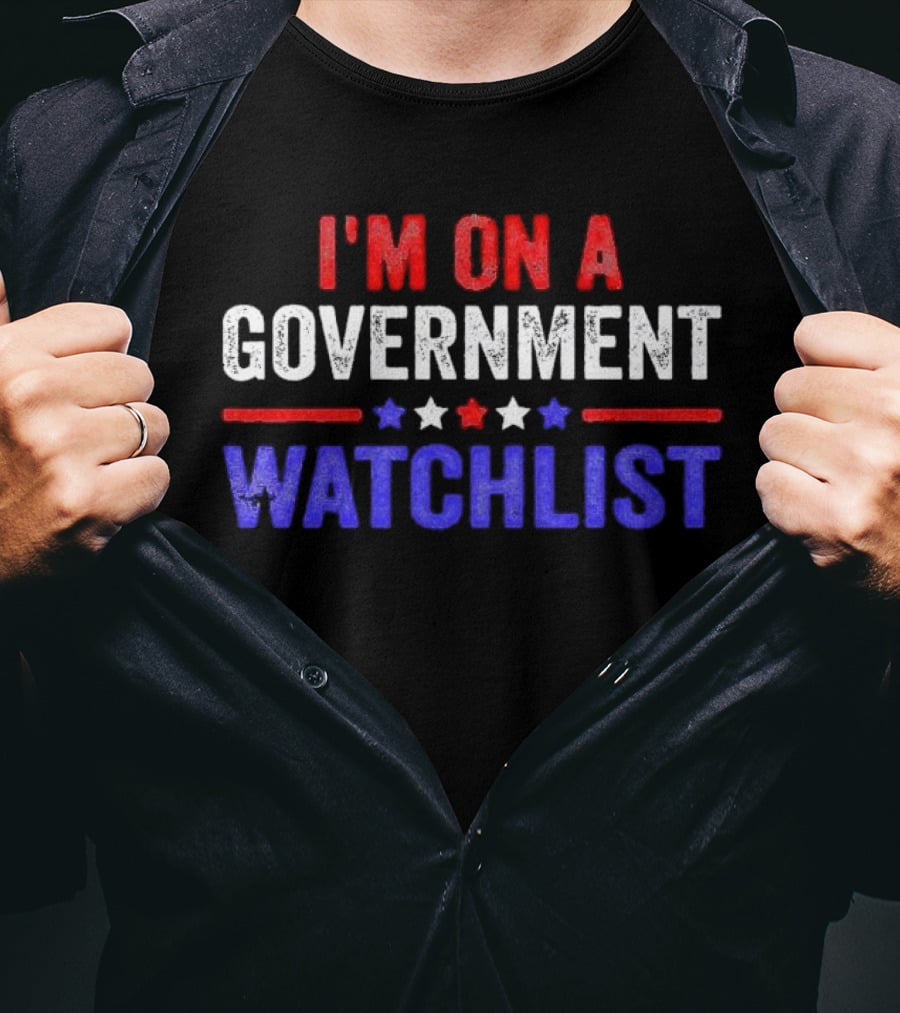 I'M ON A GOVERNMENT WATCHLIST T-Shirt