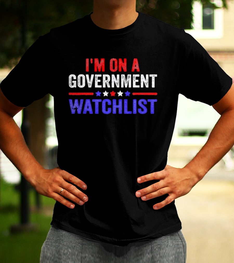 I'M ON A GOVERNMENT WATCHLIST T-Shirt