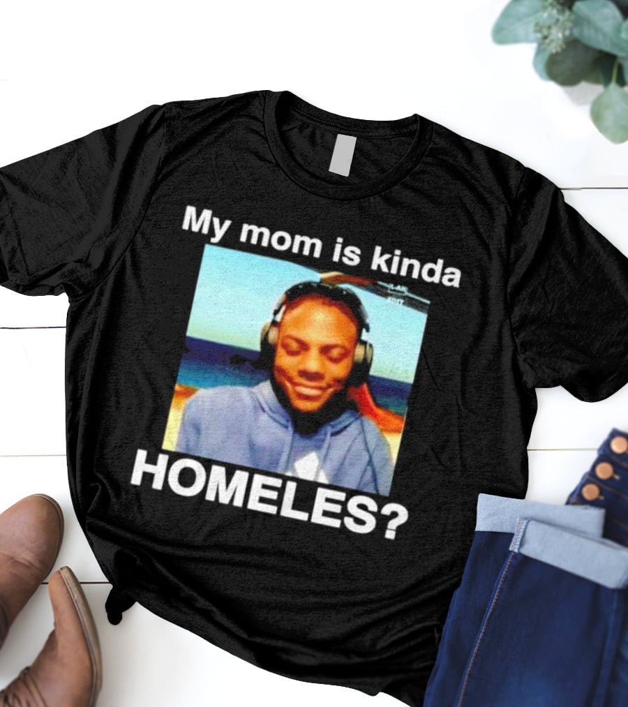 My Mom Is Kinda Homeles? T-Shirt