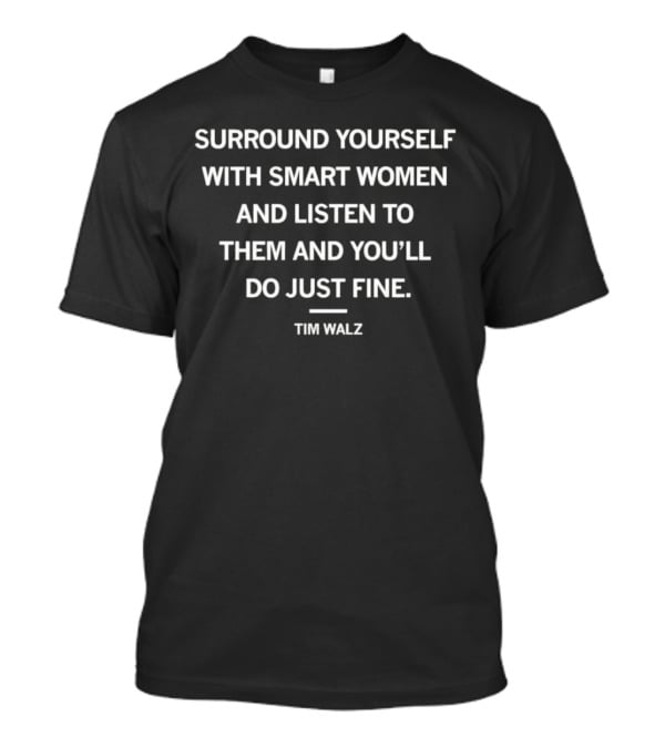 Surround Yourself With Smart Women And Listen To Them And You’ll Do Just Fine Tim Walz T-Shirt