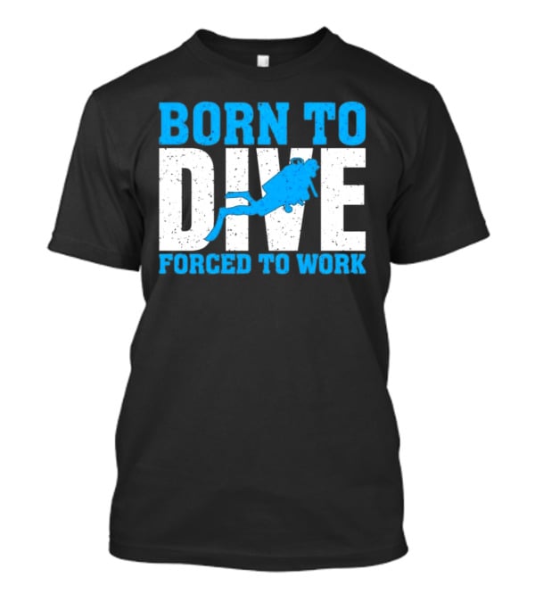 Born To Dive Forced To Work Scuba Diver T-Shirt