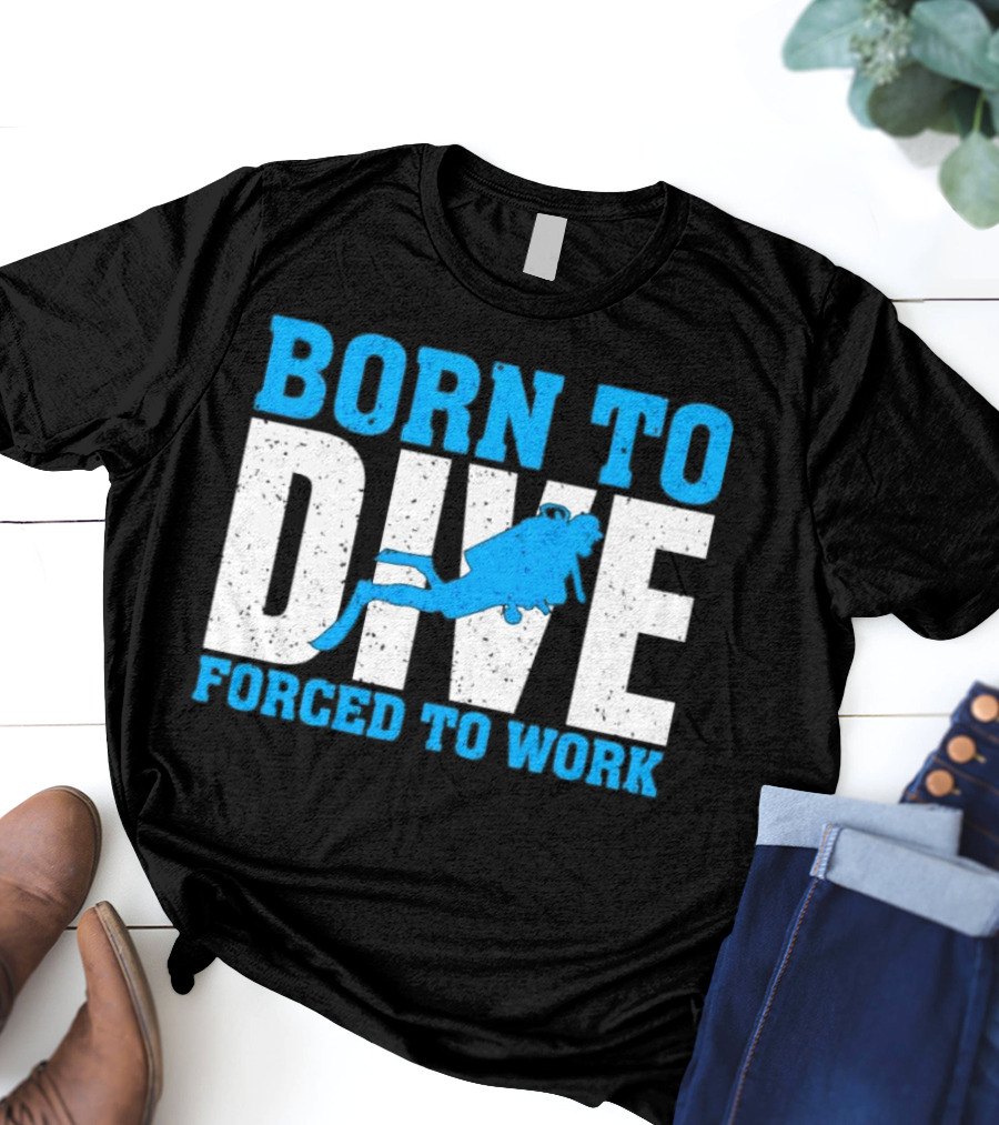 Born To Dive Forced To Work Scuba Diver T-Shirt