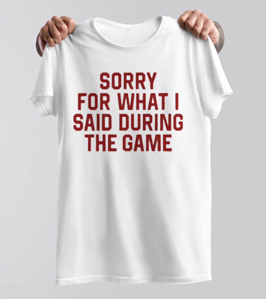 Sorry For What I Said During The Game T-Shirt