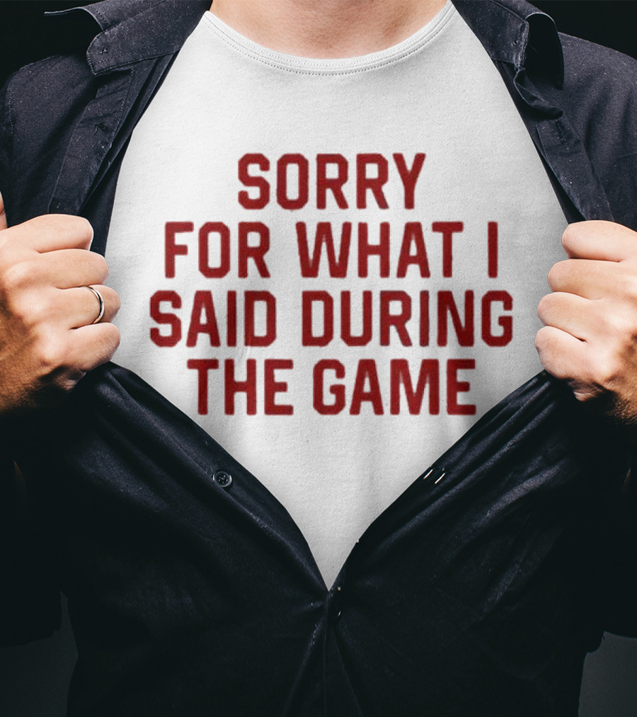 Sorry For What I Said During The Game T-Shirt