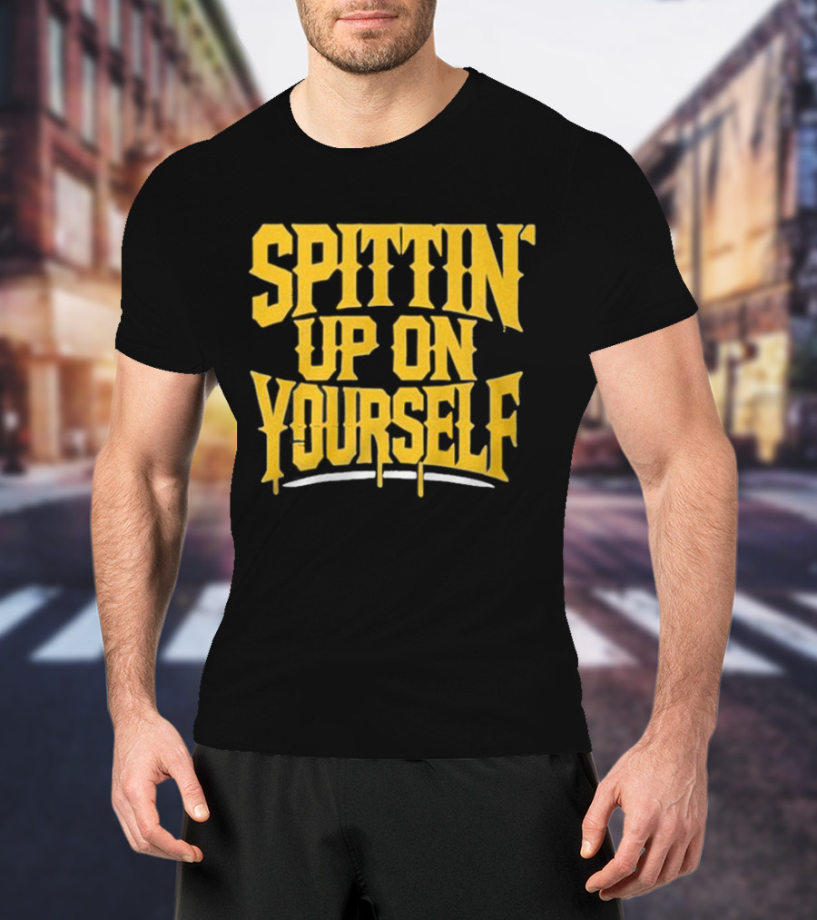 SPITTIN Up On Yourself T-Shirt