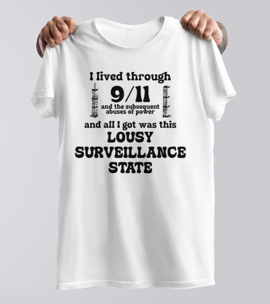 I Lived Through 9-11 And The Subsequent Abuses Of Power All I Got Was This Lousy Surveillance State T-Shirt