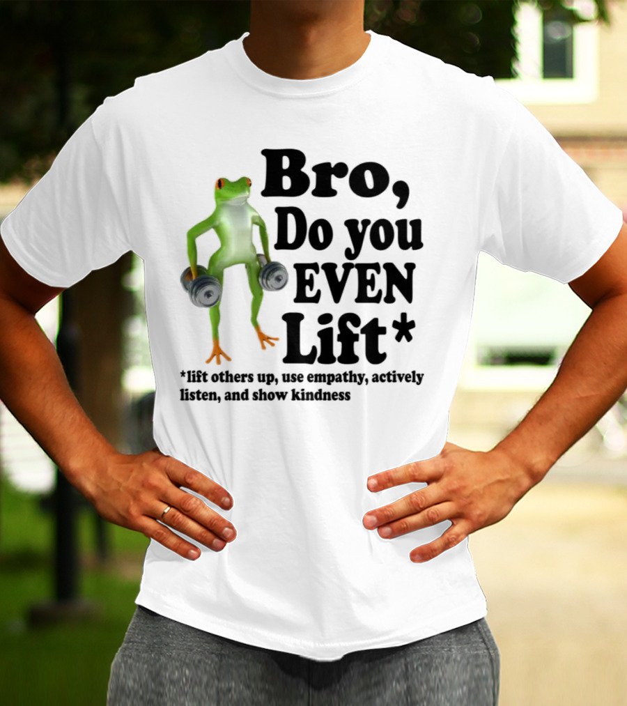 Bro, Do You Even Lift Frog With Dumbbells Use Empathy Actively Listen Show Kindness T-Shirt