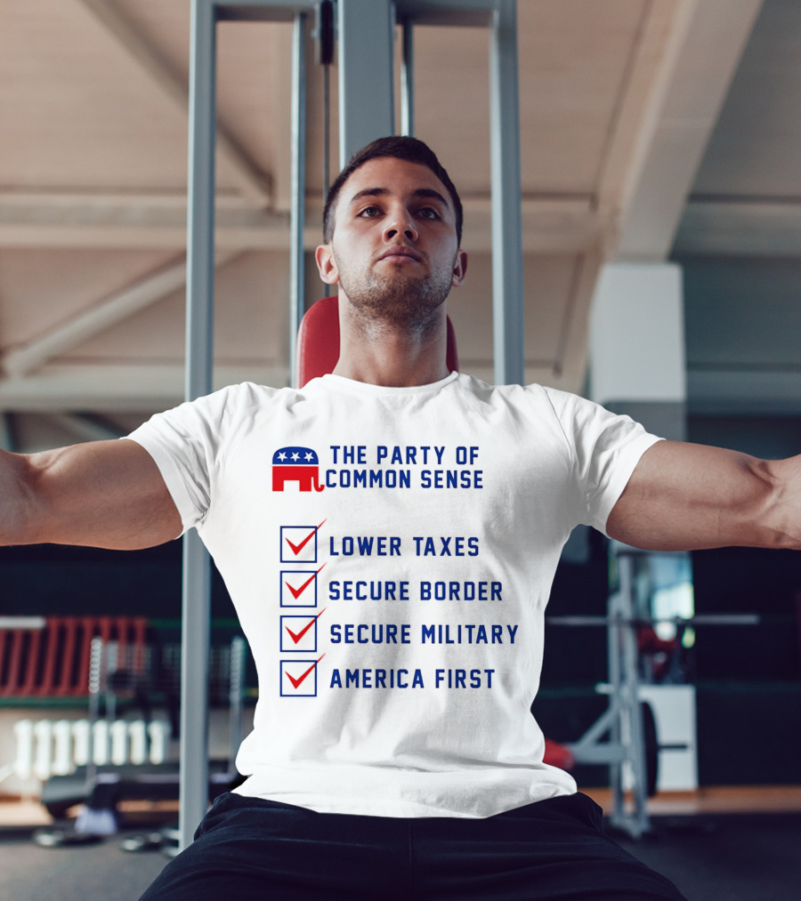 The Party Of Common Sense Lower Taxes Secure Border Secure Military America First Republican T-Shirt