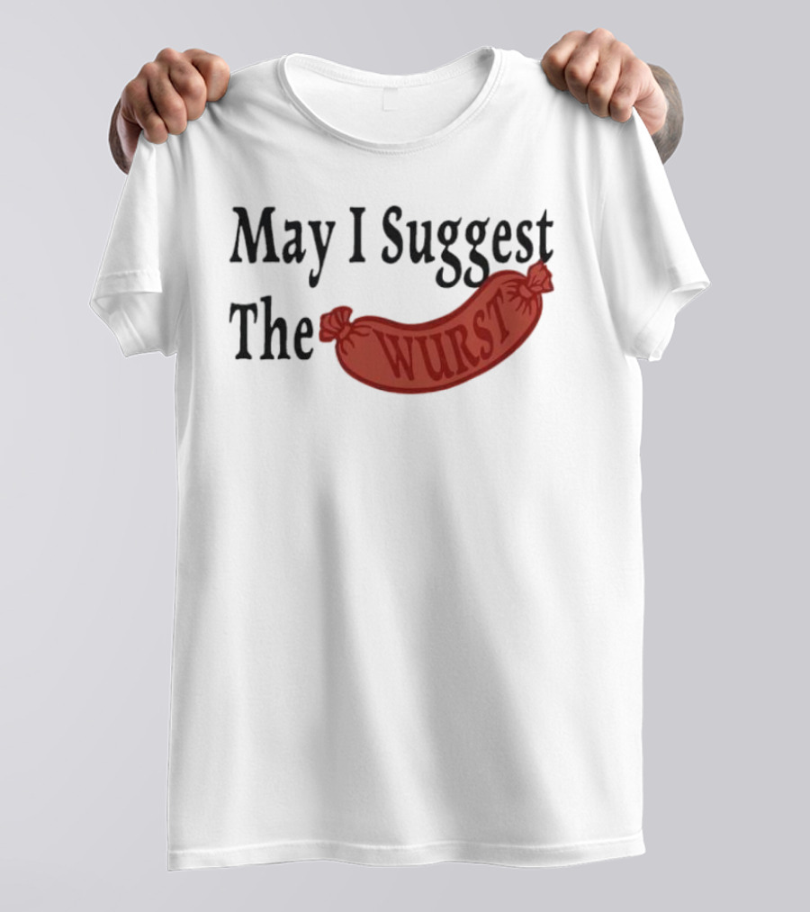 May I Suggest The Wurst Sausage Humor T-Shirt