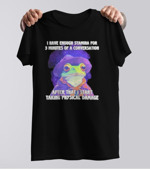 I Have Enough Stamina For 3 Minutes Of A Conversation Frog In Hat After That I Start Taking Physical Damage T-Shirt