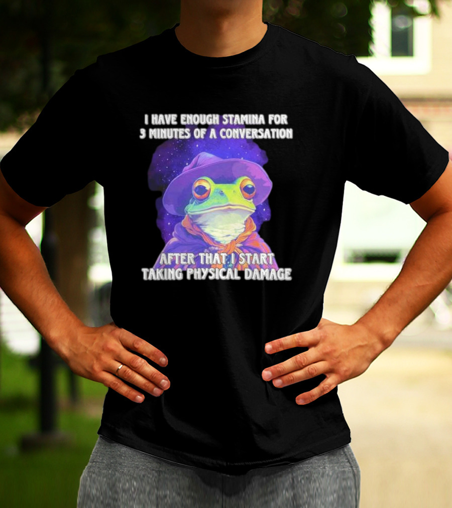 I Have Enough Stamina For 3 Minutes Of A Conversation Frog In Hat After That I Start Taking Physical Damage T-Shirt