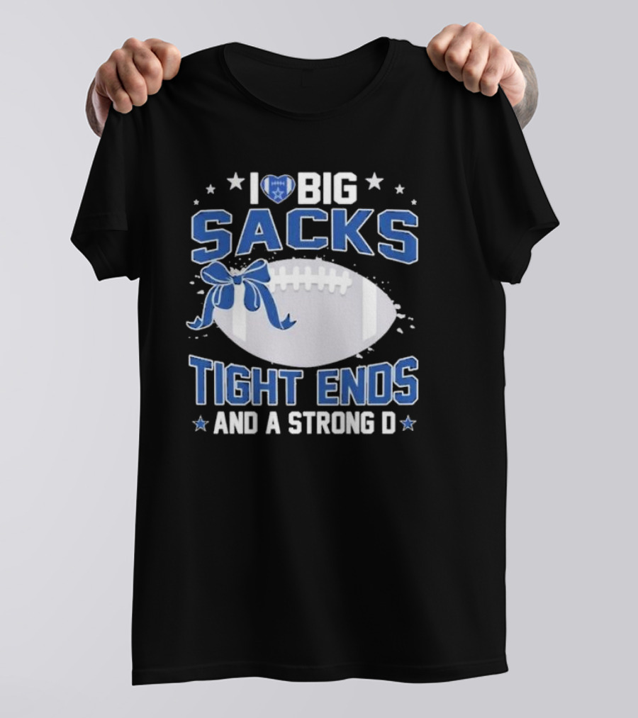 I Love Big Sacks Tight Ends And A Strong D Dallas Cowboys Football T-Shirt
