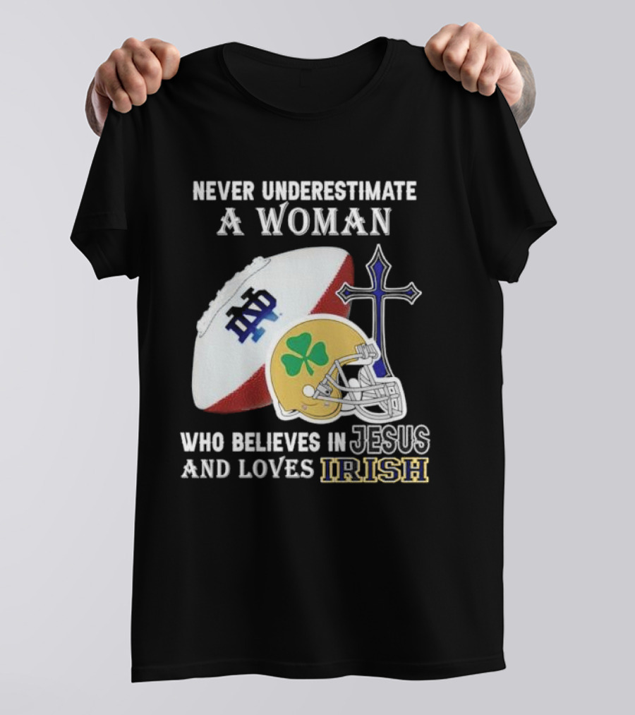 Never Underestimate A Woman Who Believes In Jesus And Loves Notre Dame Irish Football T-Shirt