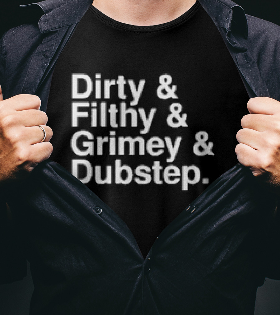 Dirty And Filthy And Grimey And Dubstep T-Shirt