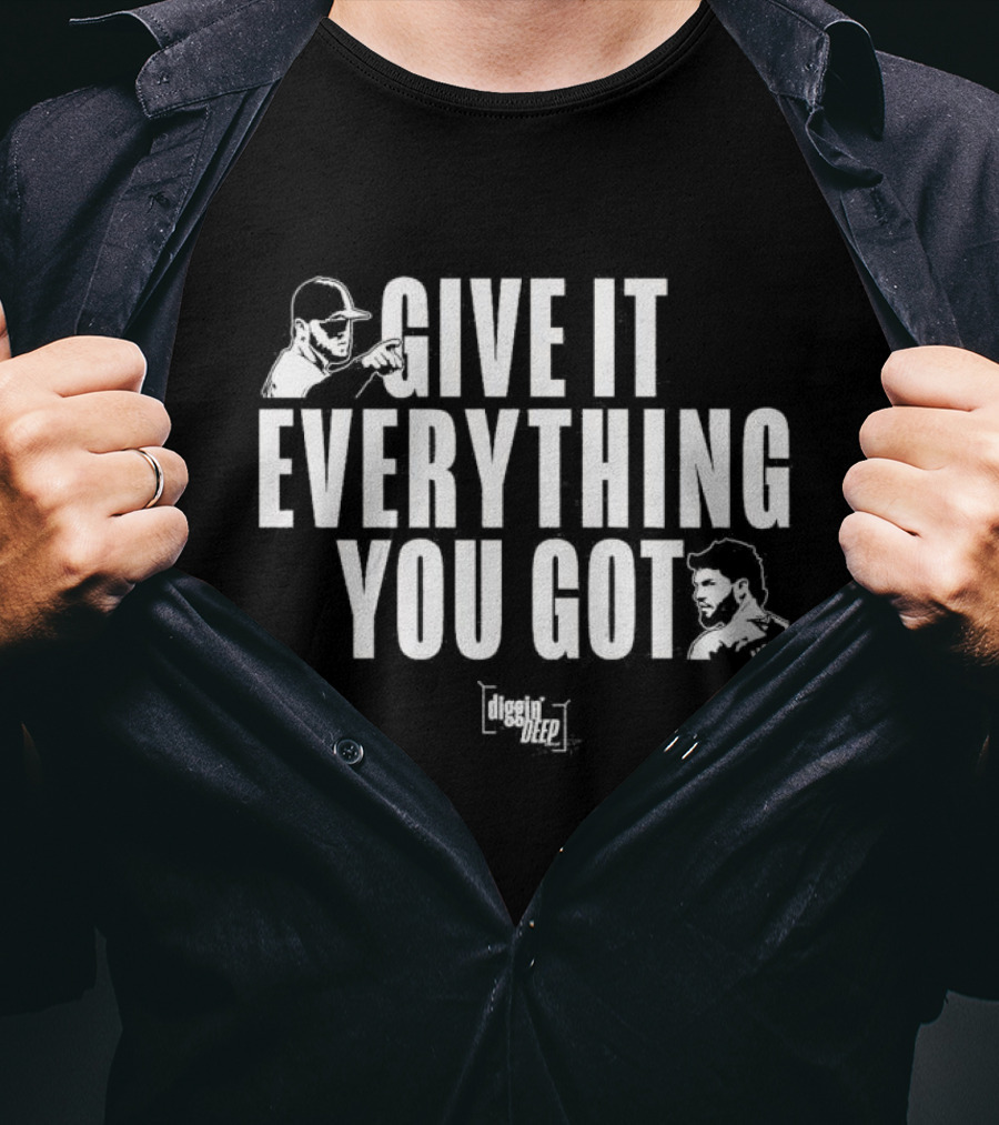 Diggin' Deep Podcast Give It Everything You Got Uknw T-Shirt