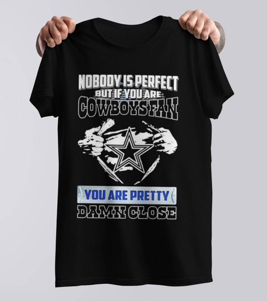 Nobody Is Perfect But If You Are Cowboys Fan You Are Pretty Damn Close T-Shirt