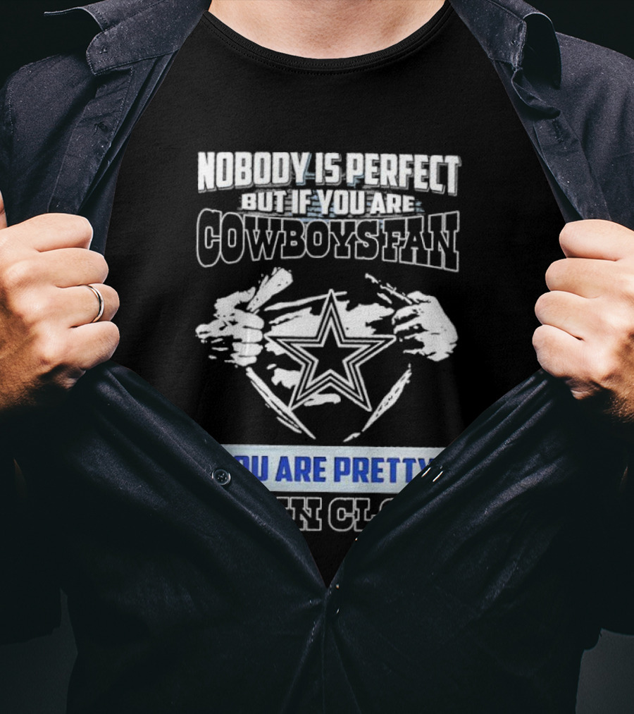 Nobody Is Perfect But If You Are Cowboys Fan You Are Pretty Damn Close T-Shirt