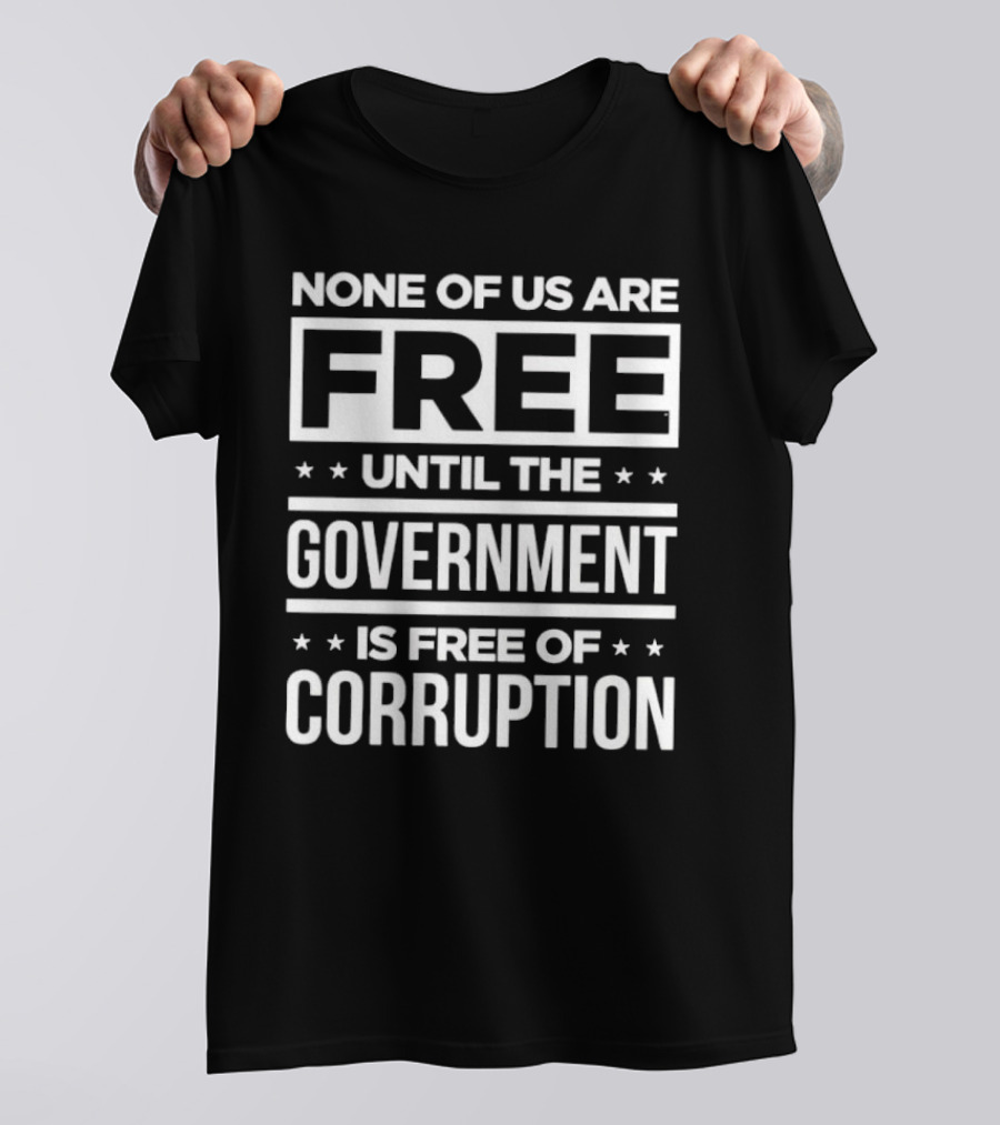 None Of Us Are Free Until The Government Is Free Of Corruption T-Shirt