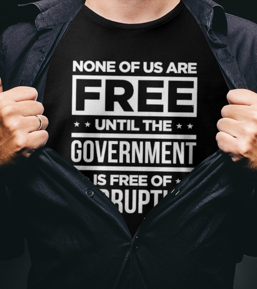 None Of Us Are Free Until The Government Is Free Of Corruption T-Shirt